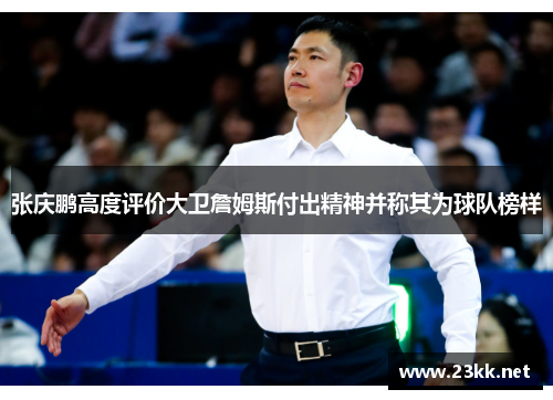 张庆鹏高度评价大卫詹姆斯付出精神并称其为球队榜样