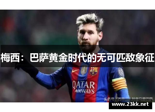 梅西:巴萨黄金时代的无可匹敌象征